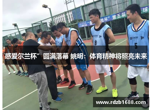 感爱尔兰杯”圆满落幕 姚明：体育精神将照亮未来
