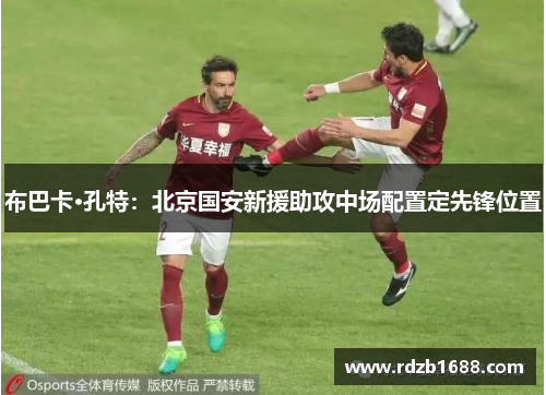 布巴卡·孔特：北京国安新援助攻中场配置定先锋位置