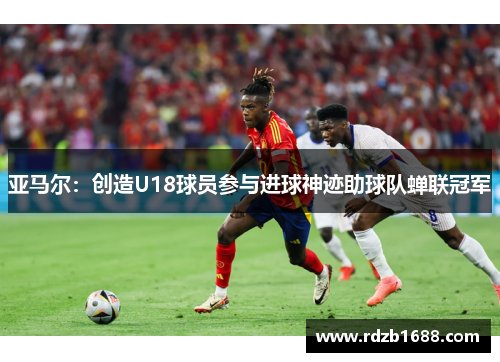 亚马尔：创造U18球员参与进球神迹助球队蝉联冠军